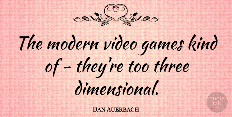 Dan Auerbach Quote About Games, Three, Video: The Modern Video Games Kind...