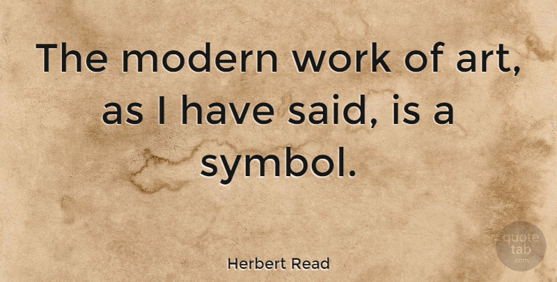 Herbert Read Quote About Art, Modern, Said: The Modern Work Of Art...
