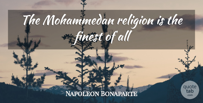 Napoleon Bonaparte Quote About Army, Finest: The Mohammedan Religion Is The...