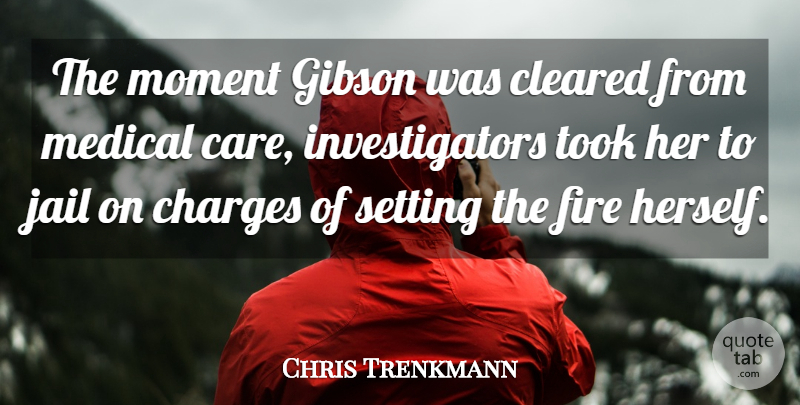 Chris Trenkmann Quote About Charges, Cleared, Fire, Gibson, Jail: The Moment Gibson Was Cleared...