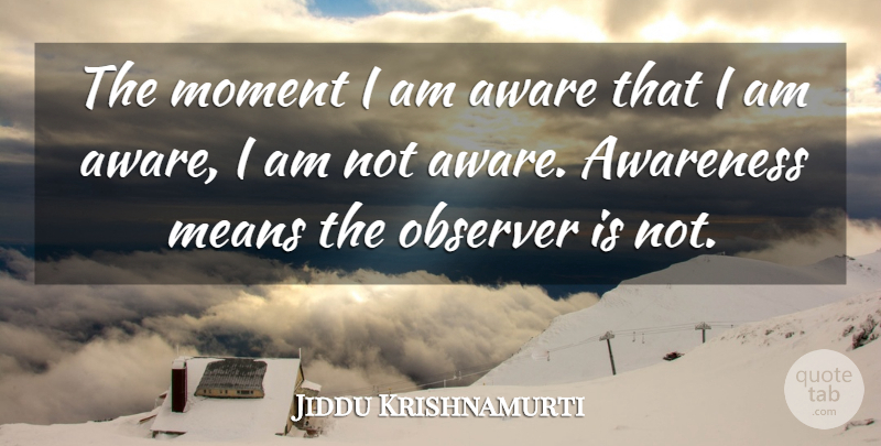 Jiddu Krishnamurti Quote About Mean, Awareness, Moments: The Moment I Am Aware...