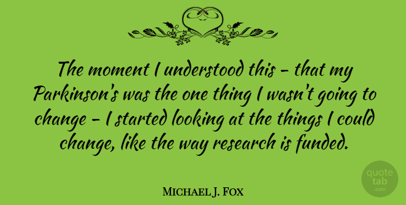 Michael J. Fox Quote About Way, Research, Moments: The Moment I Understood This...