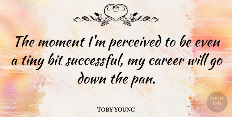 Toby Young Quote About Successful, Careers, Tiny: The Moment Im Perceived To...