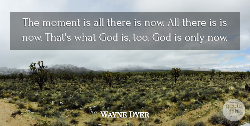 Wayne Dyer Quote About Moments: The Moment Is All There...