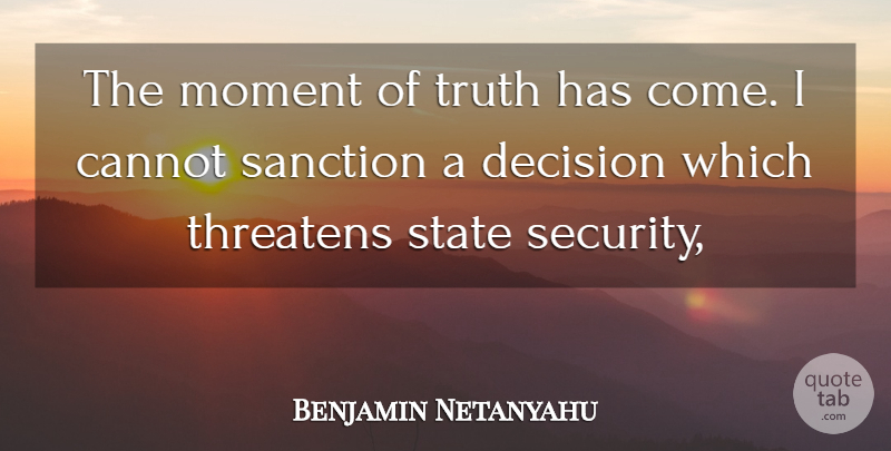 Benjamin Netanyahu Quote About Cannot, Decision, Moment, State, Threatens: The Moment Of Truth Has...