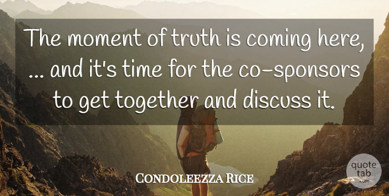 Condoleezza Rice Quote About Coming, Discuss, Moment, Time, Together: The Moment Of Truth Is...