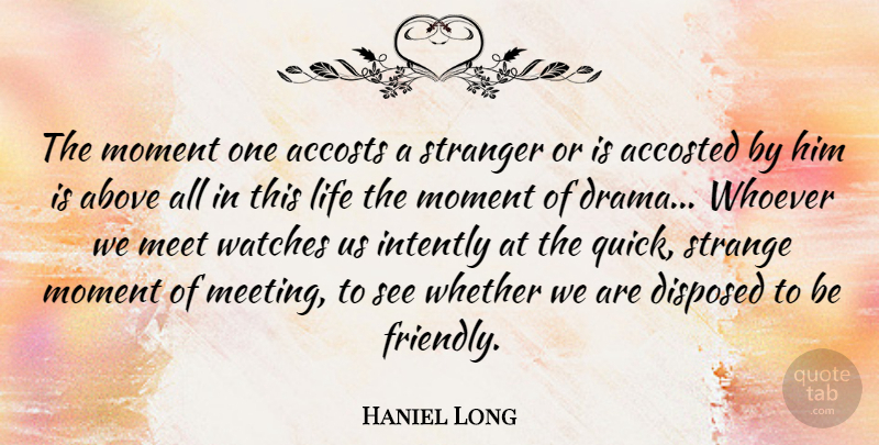 Haniel Long Quote About Drama, Friendly, Watches: The Moment One Accosts A...