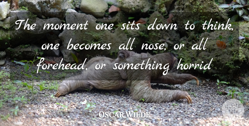 Oscar Wilde Quote About Thinking, Noses, Moments: The Moment One Sits Down...
