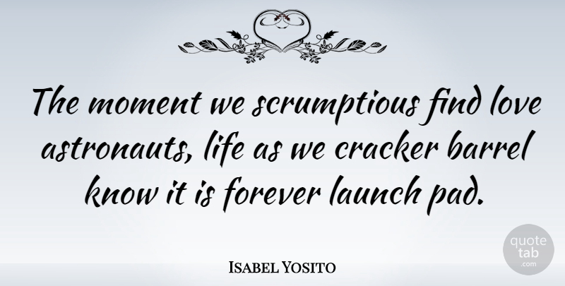 Isabel Yosito Quote About Barrel, Cracker, Forever, Launch, Life: The Moment We Scrumptious Find...