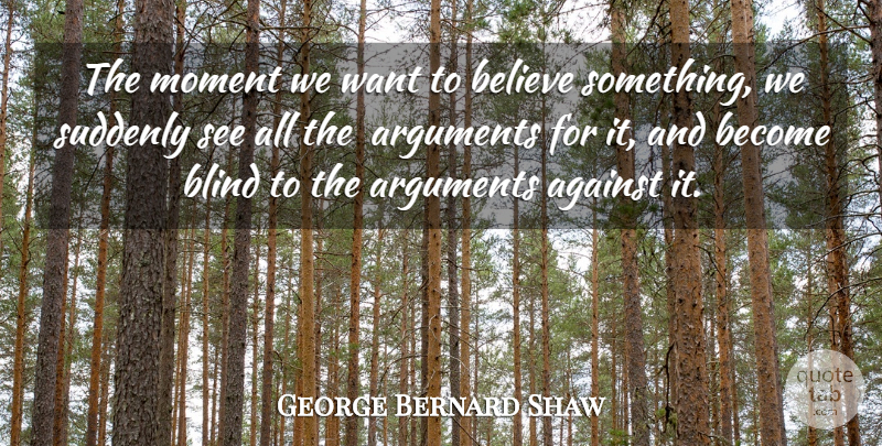 George Bernard Shaw Quote About Against, Believe, Blind, Moment, Suddenly: The Moment We Want To...