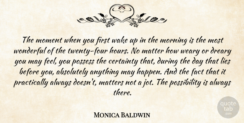 Monica Baldwin Quote About Absolutely, Certainty, Dreary, Fact, Lies: The Moment When You First...
