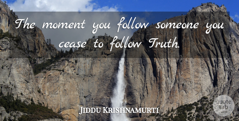 Jiddu Krishnamurti Quote About Moments, Truth Love, Cease: The Moment You Follow Someone...