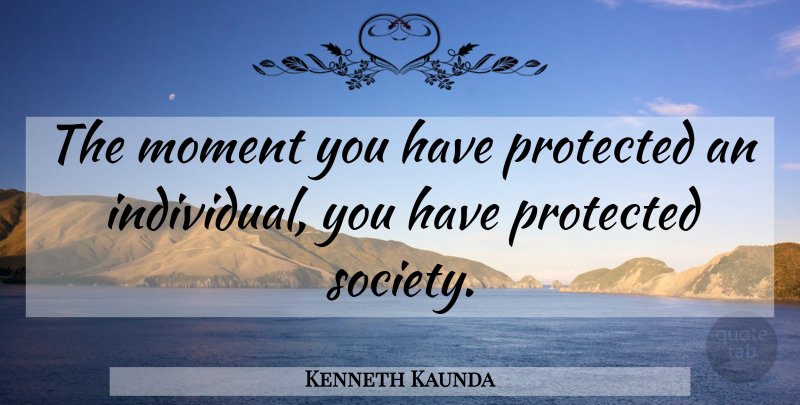 Kenneth Kaunda Quote About Law, Moments, Individual: The Moment You Have Protected...