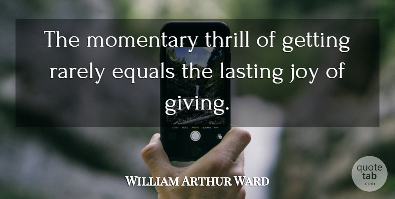 William Arthur Ward Quote About Giving, Joy, Thrill: The Momentary Thrill Of Getting...