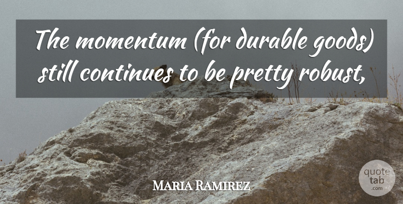 Maria Ramirez Quote About Continues, Durable, Momentum: The Momentum For Durable Goods...