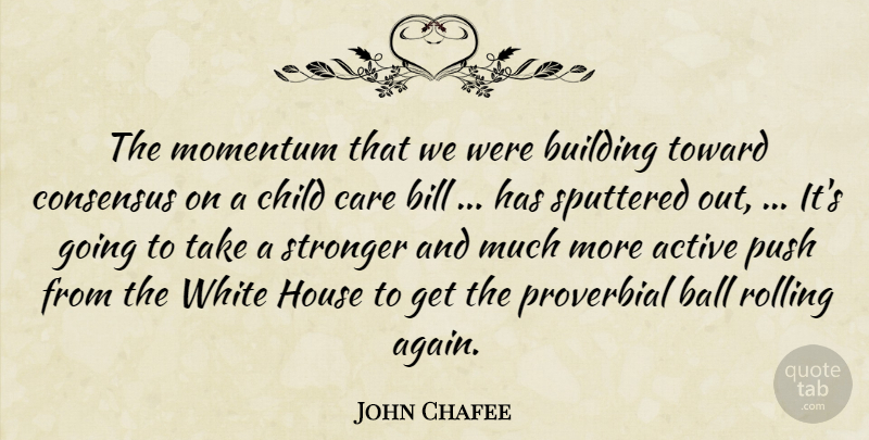 John Chafee Quote About Active, Ball, Bill, Building, Care: The Momentum That We Were...