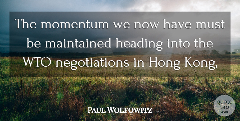 Paul Wolfowitz Quote About Heading, Maintained, Momentum: The Momentum We Now Have...