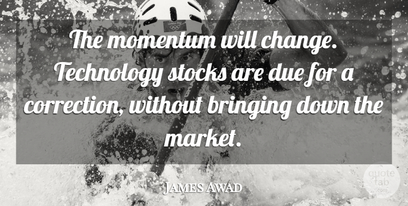 James Awad Quote About Bringing, Due, Momentum, Stocks, Technology: The Momentum Will Change Technology...