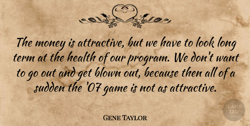 Gene Taylor Quote About Blown, Game, Health, Money, Sudden: The Money Is Attractive But...