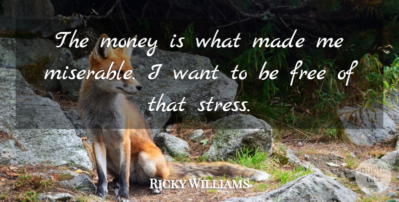 Ricky Williams Quote About Stress, Want, Miserable: The Money Is What Made...