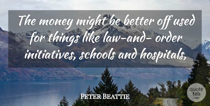 Peter Beattie Quote About Might, Money, Order, Schools: The Money Might Be Better...