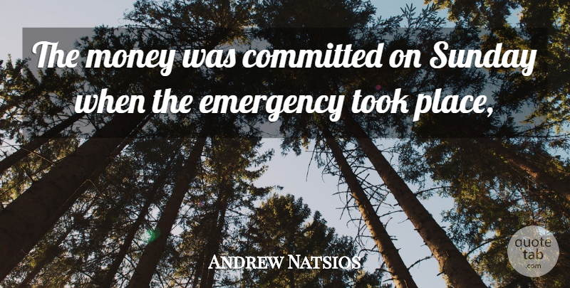 Andrew Natsios Quote About Committed, Emergency, Money, Sunday, Took: The Money Was Committed On...