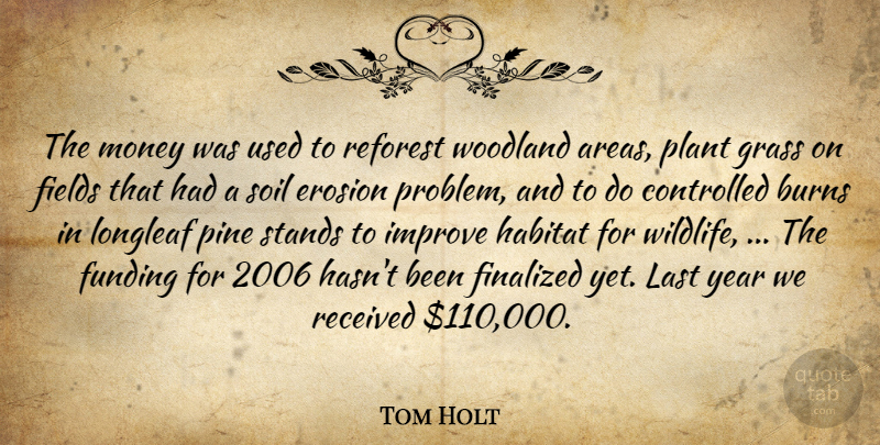 Tom Holt Quote About Burns, Controlled, Erosion, Fields, Funding: The Money Was Used To...