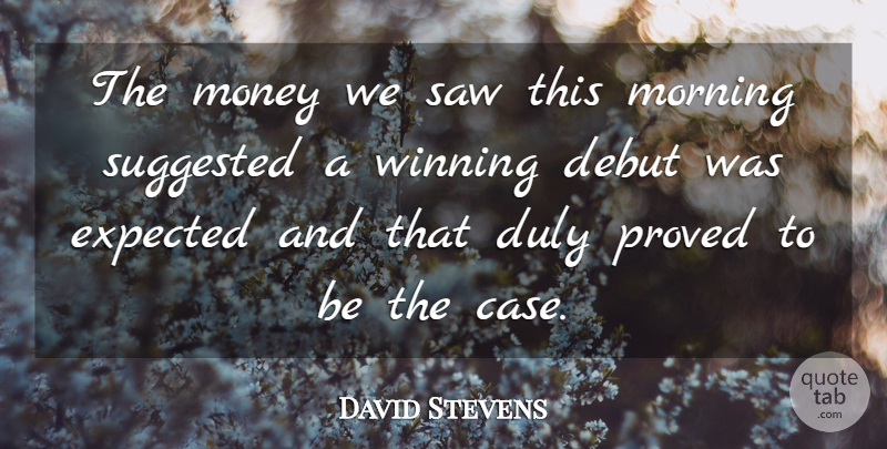 David Stevens Quote About Debut, Expected, Money, Morning, Proved: The Money We Saw This...