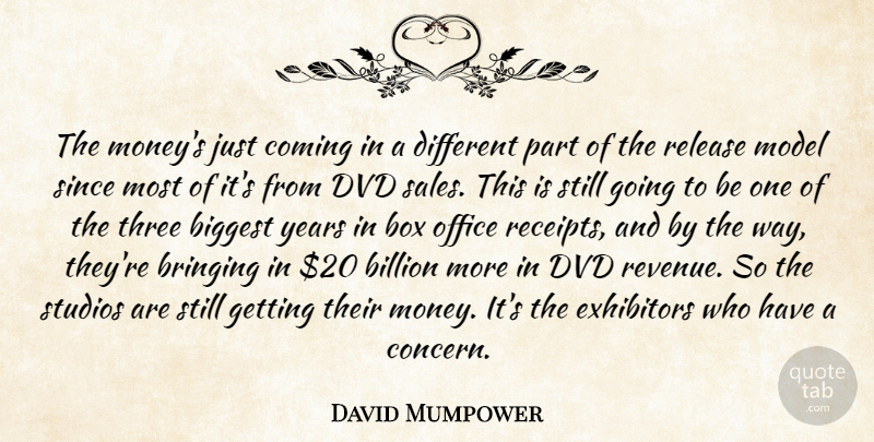 David Mumpower Quote About Biggest, Billion, Box, Bringing, Coming: The Moneys Just Coming In...