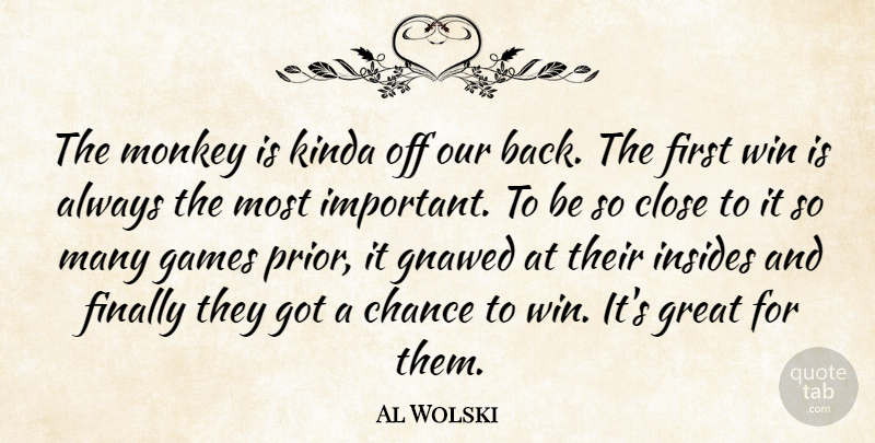 Al Wolski Quote About Chance, Close, Finally, Games, Great: The Monkey Is Kinda Off...