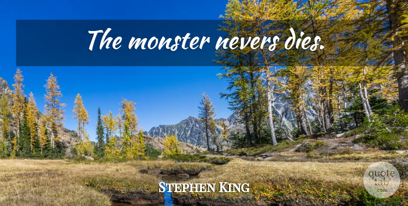 Stephen King Quote About Monsters, Dies: The Monster Nevers Dies...