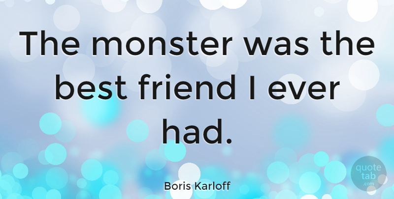 Boris Karloff Quote About Friendship, Monsters: The Monster Was The Best...