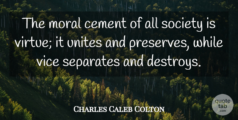 Charles Caleb Colton Quote About Vices, Moral, Virtue: The Moral Cement Of All...