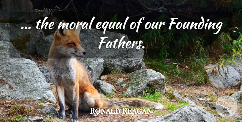 Ronald Reagan Quote About Funny, Father, Politics: The Moral Equal Of Our...