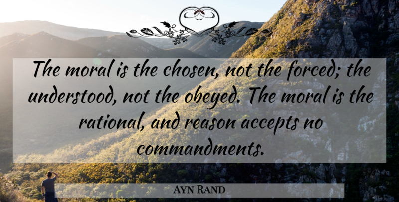 Ayn Rand Quote About Moral, Reason, Accepting: The Moral Is The Chosen...