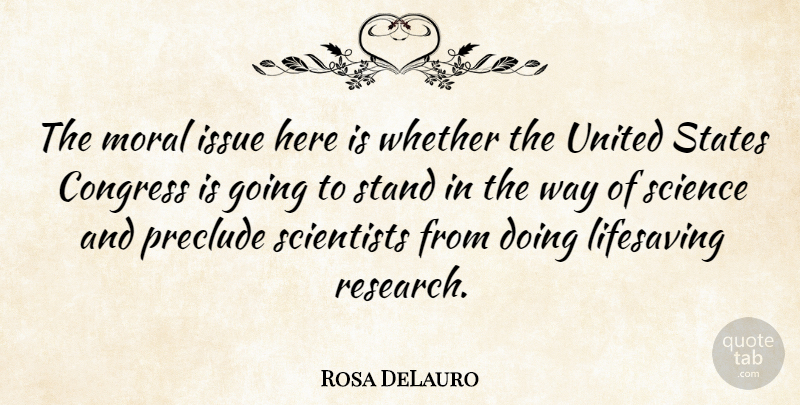 Rosa DeLauro Quote About Aggravation, Issues, Research: The Moral Issue Here Is...