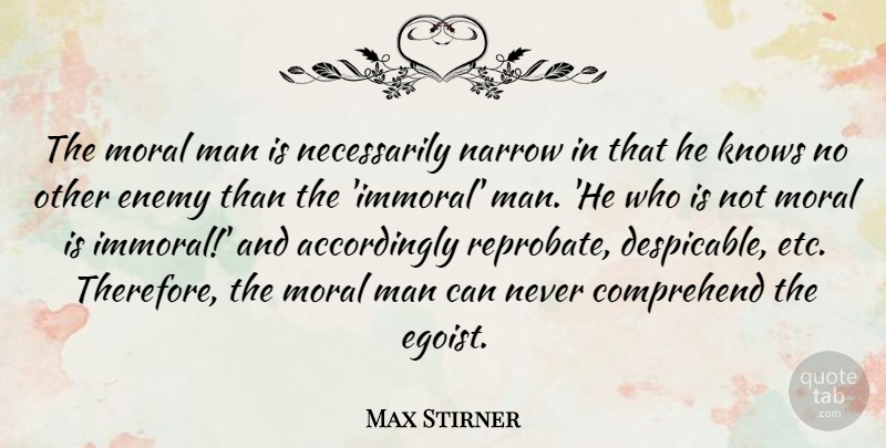 Max Stirner Quote About Comprehend, Man, Narrow: The Moral Man Is Necessarily...