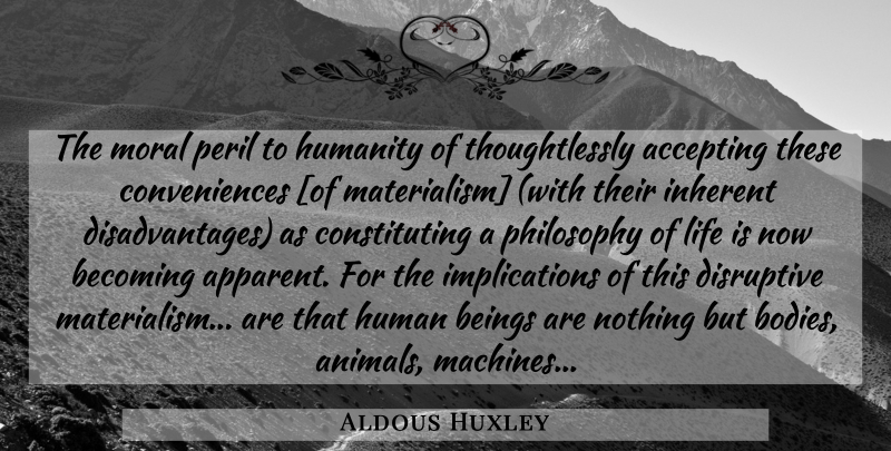 Aldous Huxley Quote About Philosophy, Animal, Humanity: The Moral Peril To Humanity...