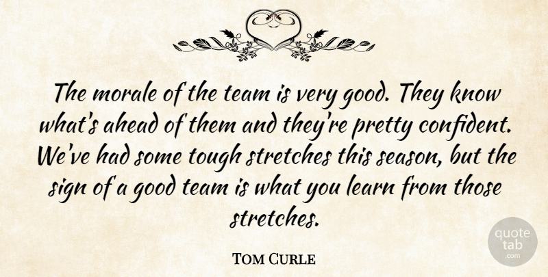 Tom Curle Quote About Ahead, Good, Learn, Morale, Sign: The Morale Of The Team...