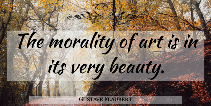 Gustave Flaubert Quote About Art, Philosophy, History: The Morality Of Art Is...