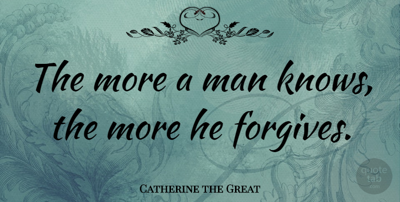 Catherine the Great Quote About Inspirational, Men, Forgiving: The More A Man Knows...