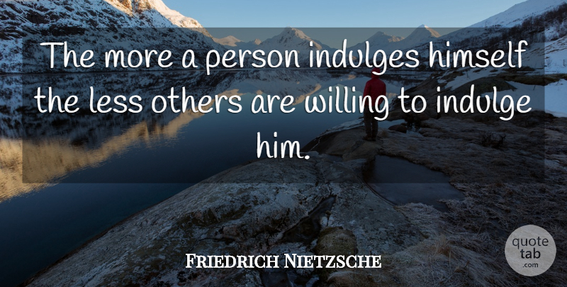 Friedrich Nietzsche Quote About Indulgence, Persons, Indulge: The More A Person Indulges...