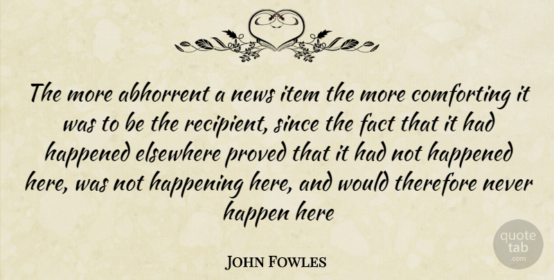 John Fowles Quote About Comforting, News, Facts: The More Abhorrent A News...