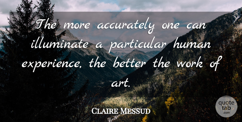Claire Messud Quote About Art, Human Experience, Humans: The More Accurately One Can...