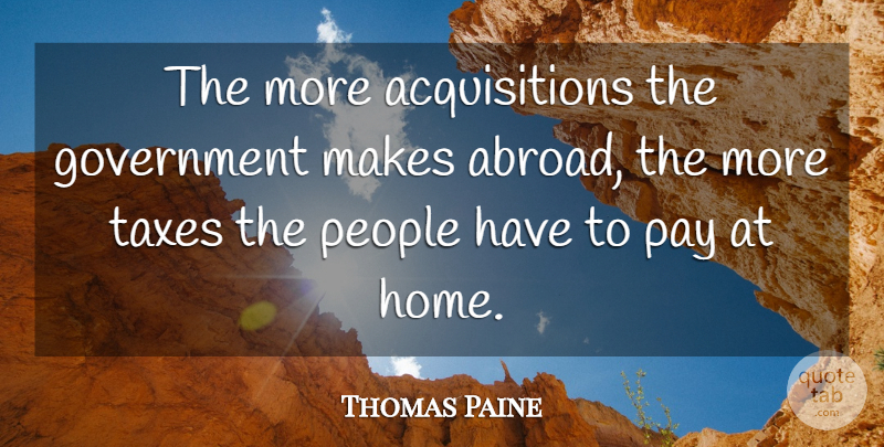 Thomas Paine Quote About Home, Government, People: The More Acquisitions The Government...