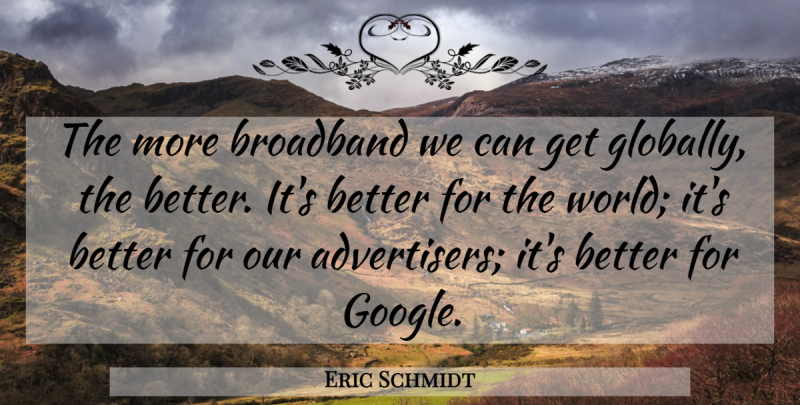 Eric Schmidt Quote About Google, World, Broadband: The More Broadband We Can...