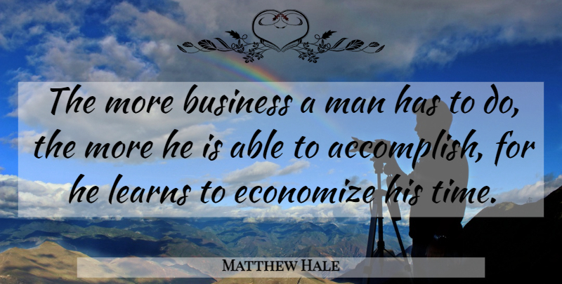 Matthew Hale Quote About Time, Business, Men: The More Business A Man...