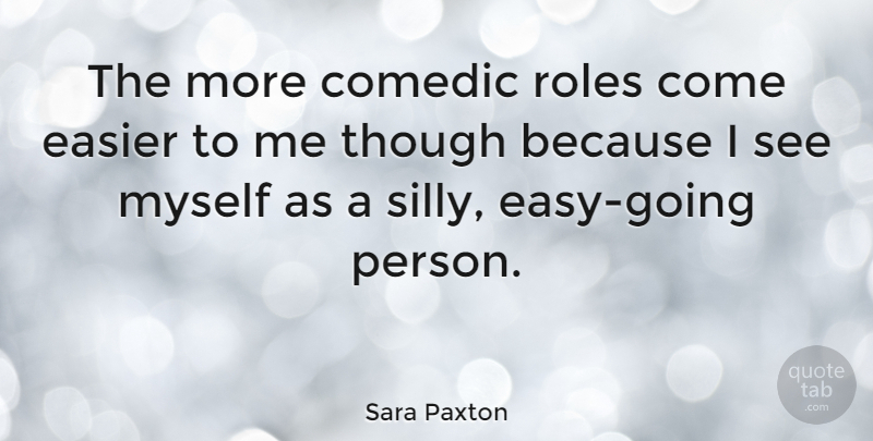 Sara Paxton Quote About Silly, Roles, Easy: The More Comedic Roles Come...