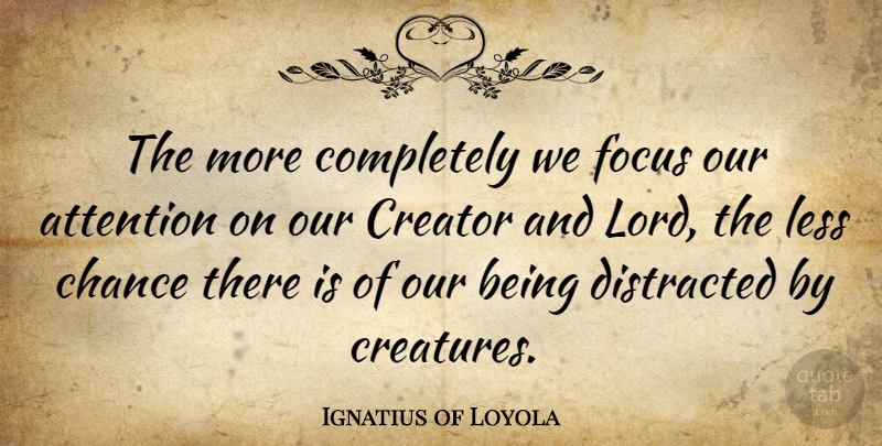 Ignatius of Loyola Quote About Focus, Attention, Chance: The More Completely We Focus...