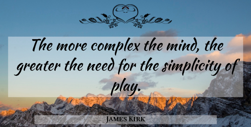 James Kirk Quote About Play, Simplicity, Mind: The More Complex The Mind...